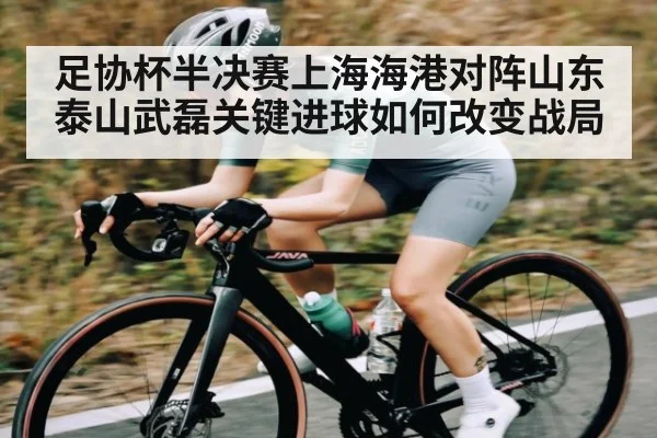 足协杯半决赛上海海港对阵山东泰山武磊关键进球如何改变战局 | manbetx