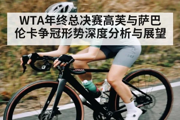 WTA年终总决赛高芙与萨巴伦卡争冠形势深度分析与展望 | manbetx