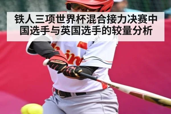 铁人三项世界杯混合接力决赛中国选手与英国选手的较量分析（manbetx）