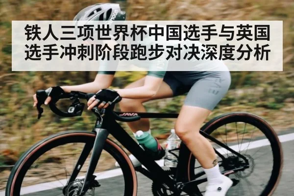 铁人三项世界杯中国选手与英国选手冲刺阶段跑步对决深度分析 | manbetx